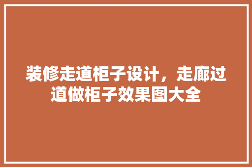 装修走道柜子设计，走廊过道做柜子效果图大全