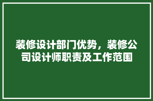 装修设计部门优势，装修公司设计师职责及工作范围