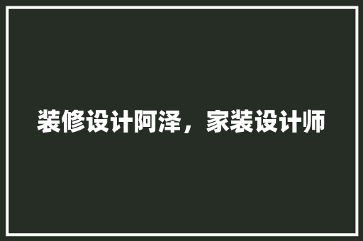 装修设计阿泽，家装设计师