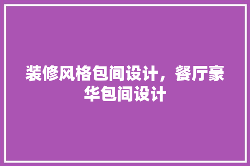 装修风格包间设计，餐厅豪华包间设计