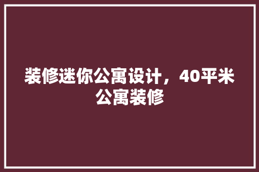 装修迷你公寓设计，40平米公寓装修