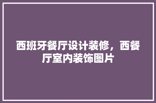 西班牙餐厅设计装修，西餐厅室内装饰图片