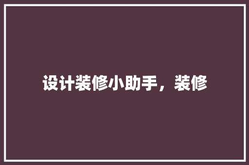 设计装修小助手，装修