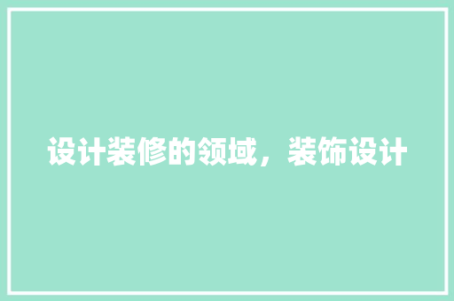 设计装修的领域，装饰设计