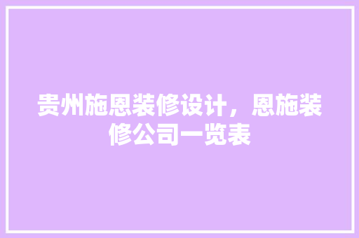 贵州施恩装修设计，恩施装修公司一览表