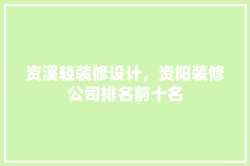 资溪轻装修设计，资阳装修公司排名前十名