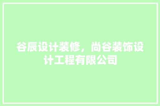 谷辰设计装修，尚谷装饰设计工程有限公司