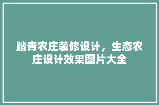 踏青农庄装修设计，生态农庄设计效果图片大全