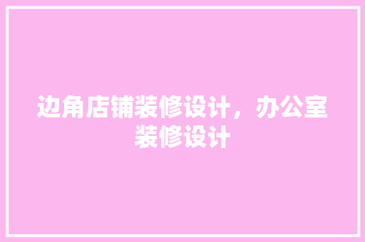 边角店铺装修设计，办公室装修设计