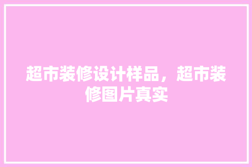 超市装修设计样品，超市装修图片真实
