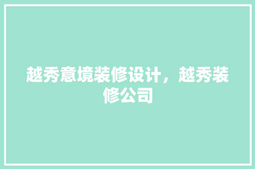 越秀意境装修设计，越秀装修公司