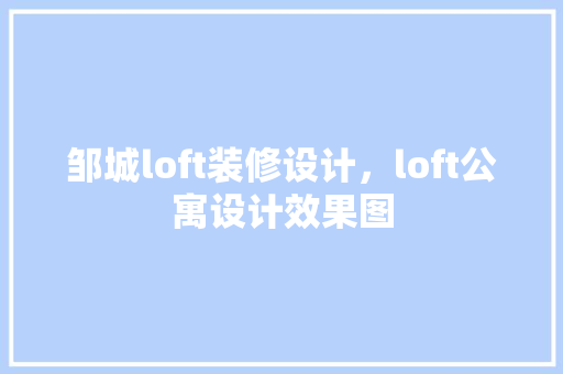 邹城loft装修设计，loft公寓设计效果图