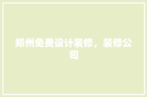 郑州免费设计装修，装修公司