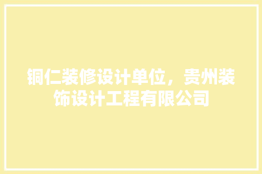 铜仁装修设计单位，贵州装饰设计工程有限公司