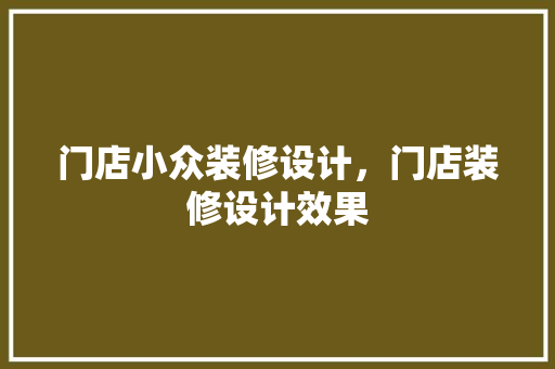 门店小众装修设计，门店装修设计效果