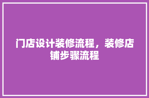 门店设计装修流程，装修店铺步骤流程