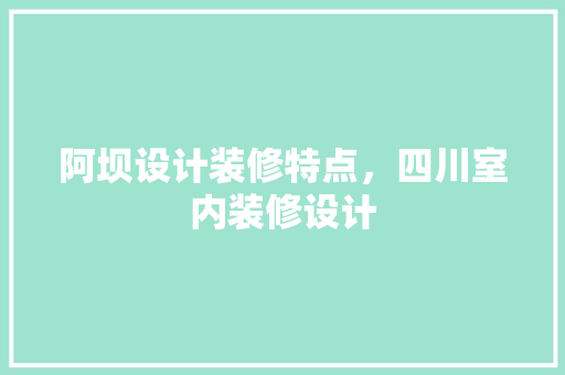 阿坝设计装修特点，四川室内装修设计