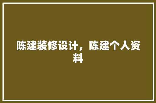 陈建装修设计，陈建个人资料