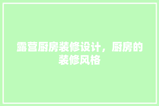 露营厨房装修设计，厨房的装修风格