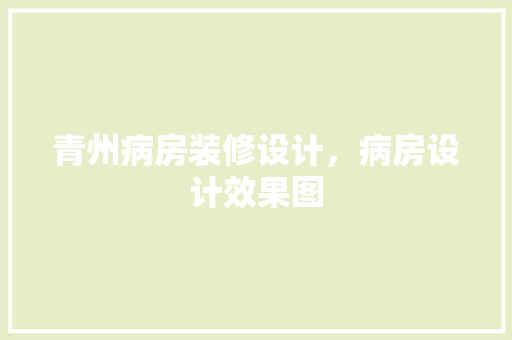 青州病房装修设计，病房设计效果图