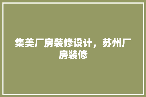 集美厂房装修设计，苏州厂房装修