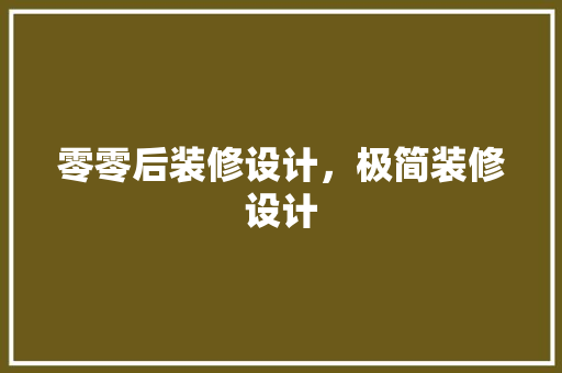 零零后装修设计，极简装修设计