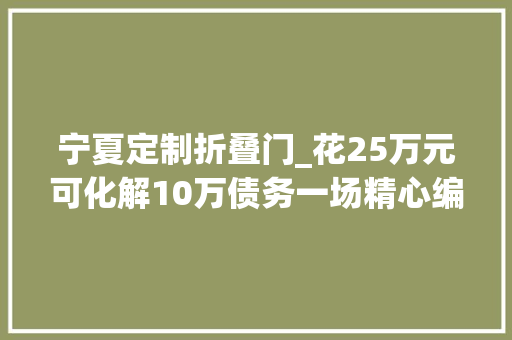 宁夏定制折叠门_花25万元可化解10万债务一场精心编织的金融骗局