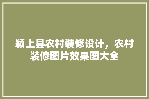 颍上县农村装修设计，农村装修图片效果图大全