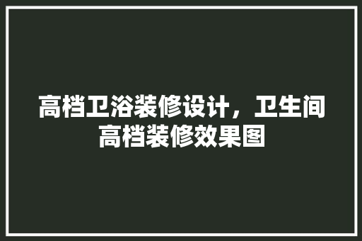 高档卫浴装修设计，卫生间高档装修效果图