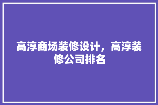 高淳商场装修设计，高淳装修公司排名