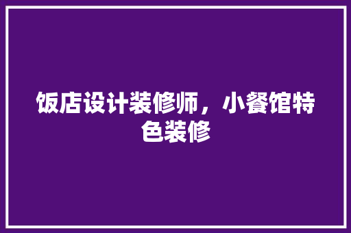 饭店设计装修师，小餐馆特色装修