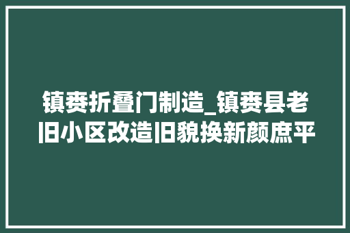 镇赉折叠门制造_镇赉县老旧小区改造旧貌换新颜庶平易近乐开怀
