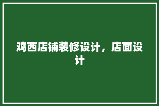 鸡西店铺装修设计，店面设计