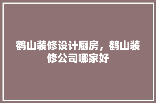 鹤山装修设计厨房，鹤山装修公司哪家好