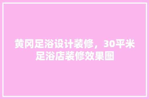 黄冈足浴设计装修，30平米足浴店装修效果图