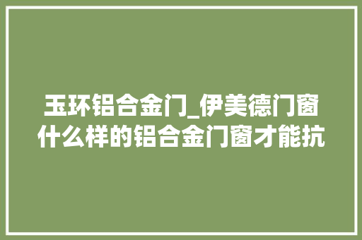 玉环铝合金门_伊美德门窗什么样的铝合金门窗才能抗台风保安然 实木门