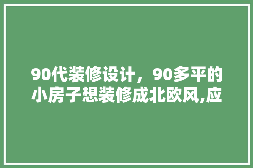 90代装修设计，90多平的小房子想装修成北欧风,应该怎么设计呢