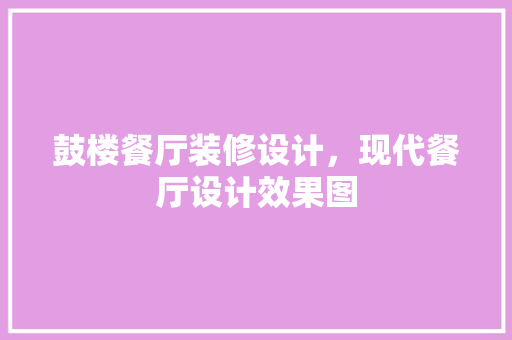 鼓楼餐厅装修设计，现代餐厅设计效果图