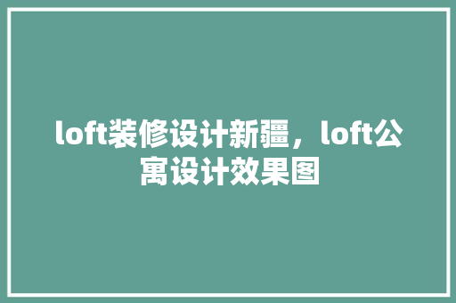 loft装修设计新疆，loft公寓设计效果图