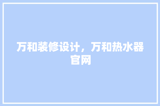 万和装修设计，万和热水器官网