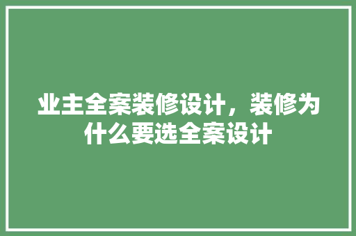 业主全案装修设计，装修为什么要选全案设计