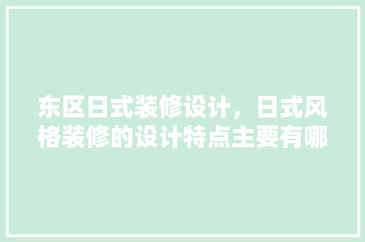 东区日式装修设计，日式风格装修的设计特点主要有哪些