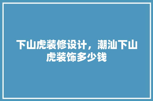 下山虎装修设计，潮汕下山虎装饰多少钱