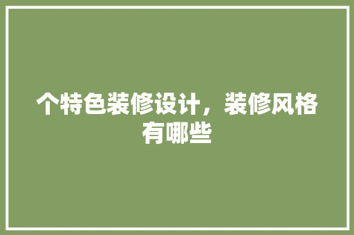 个特色装修设计，装修风格有哪些