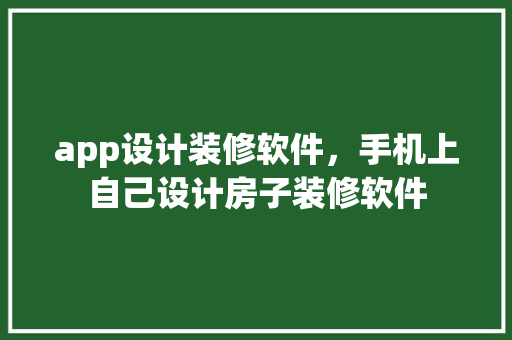 app设计装修软件，手机上自己设计房子装修软件