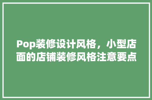 Pop装修设计风格，小型店面的店铺装修风格注意要点
