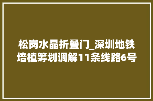 松岗水晶折叠门_深圳地铁培植筹划调解11条线路6号线支线10号线对接东莞