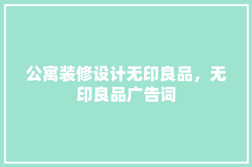 公寓装修设计无印良品，无印良品广告词