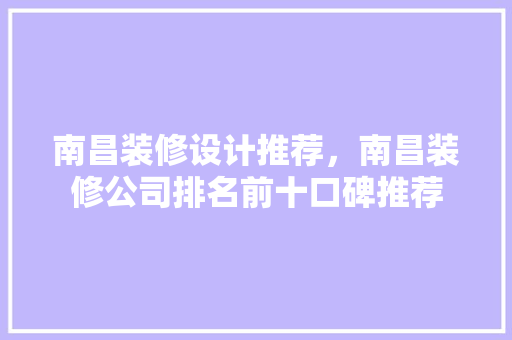 南昌装修设计推荐，南昌装修公司排名前十口碑推荐