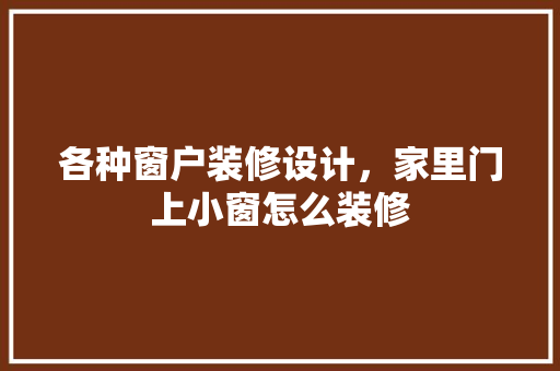 各种窗户装修设计，家里门上小窗怎么装修